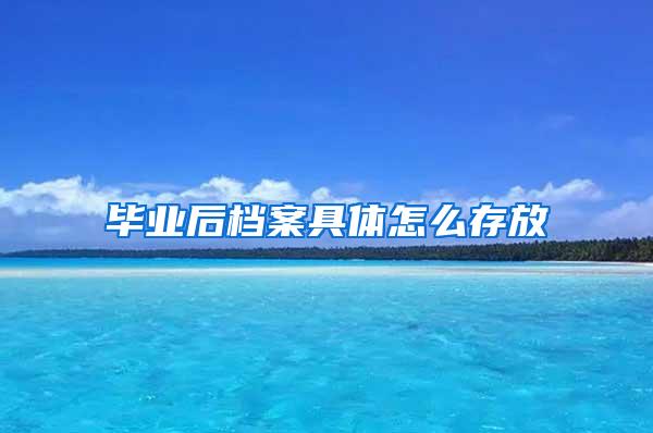 毕业后档案具体怎么存放