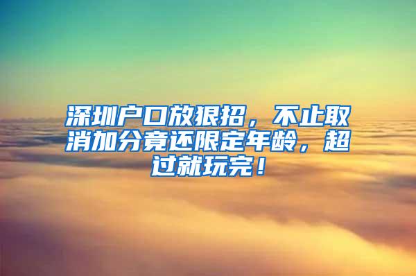 深圳户口放狠招，不止取消加分竟还限定年龄，超过就玩完！