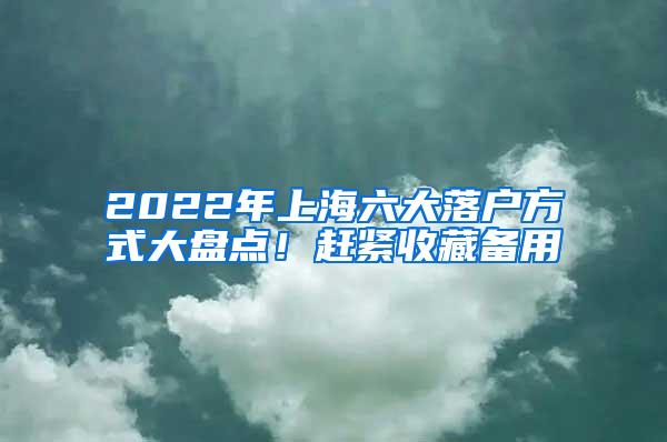 2022年上海六大落户方式大盘点！赶紧收藏备用