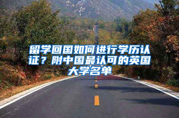 留学回国如何进行学历认证？附中国最认可的英国大学名单
