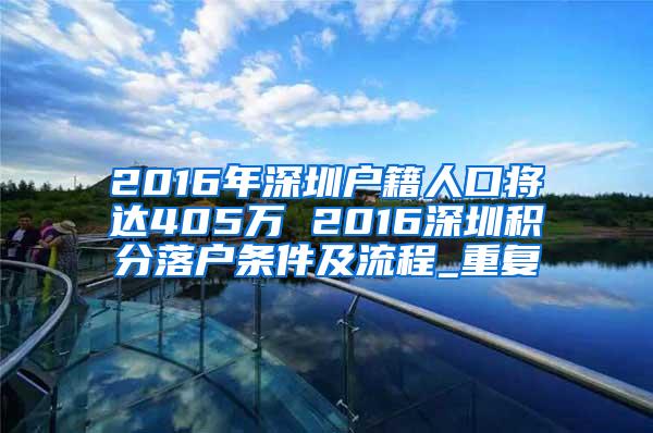 2016年深圳户籍人口将达405万 2016深圳积分落户条件及流程_重复