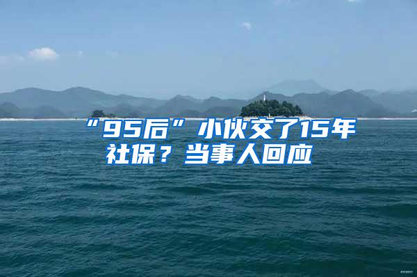 “95后”小伙交了15年社保？当事人回应