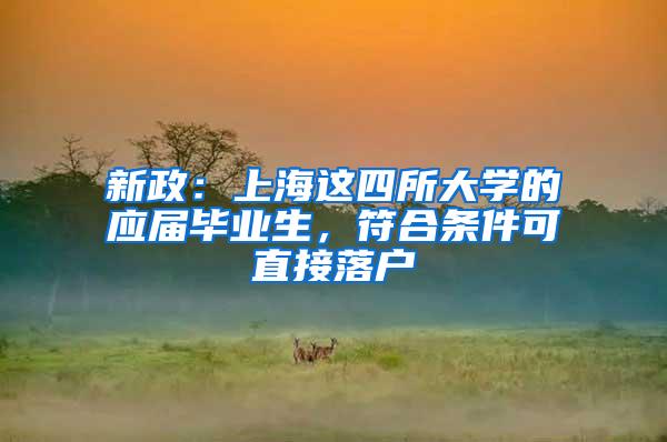 新政：上海这四所大学的应届毕业生，符合条件可直接落户