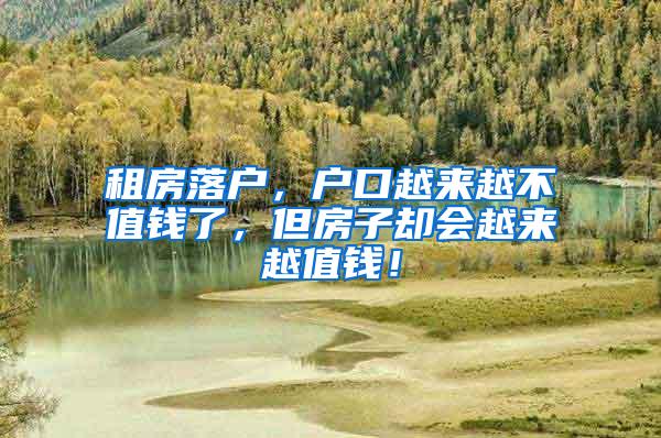 租房落户，户口越来越不值钱了，但房子却会越来越值钱！