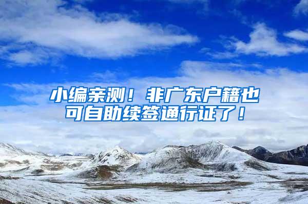 小编亲测！非广东户籍也可自助续签通行证了！