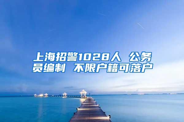 上海招警1028人 公务员编制 不限户籍可落户