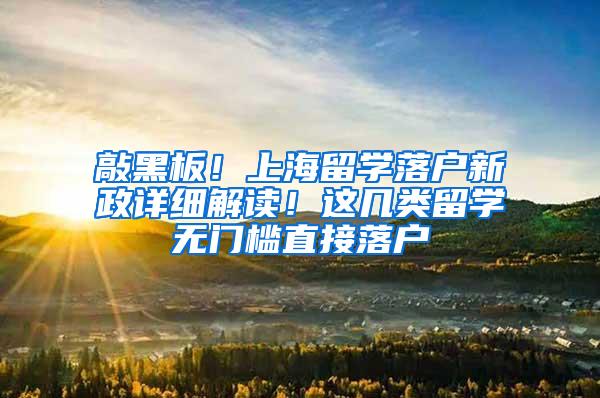敲黑板！上海留学落户新政详细解读！这几类留学无门槛直接落户