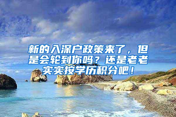 新的入深户政策来了，但是会轮到你吗？还是老老实实按学历积分吧！