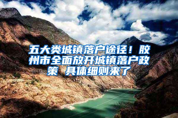 五大类城镇落户途径！胶州市全面放开城镇落户政策 具体细则来了