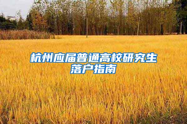 杭州应届普通高校研究生落户指南