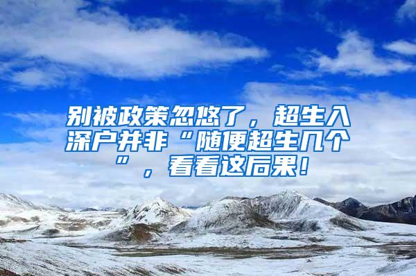 别被政策忽悠了，超生入深户并非“随便超生几个”，看看这后果！