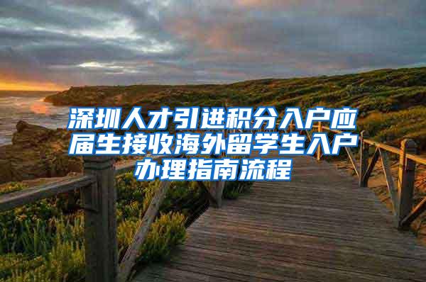 深圳人才引进积分入户应届生接收海外留学生入户办理指南流程