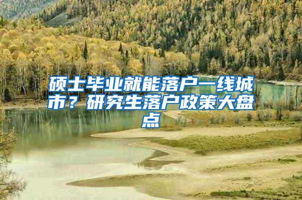 硕士毕业就能落户一线城市？研究生落户政策大盘点