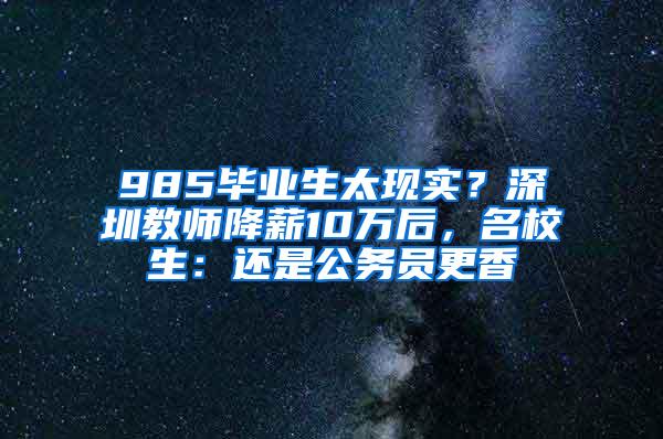 985毕业生太现实？深圳教师降薪10万后，名校生：还是公务员更香