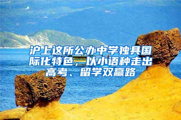 沪上这所公办中学独具国际化特色，以小语种走出高考、留学双赢路