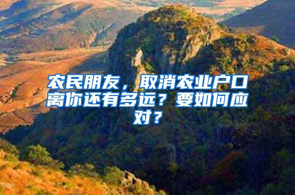 农民朋友，取消农业户口离你还有多远？要如何应对？