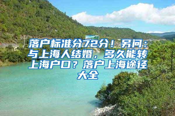 落户标准分72分！另问：与上海人结婚，多久能转上海户口？落户上海途径大全