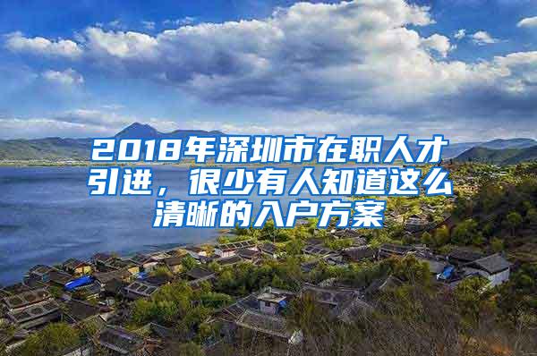 2018年深圳市在职人才引进，很少有人知道这么清晰的入户方案