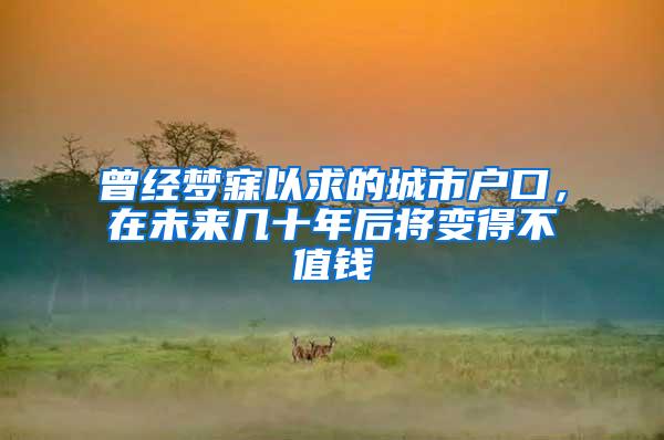 曾经梦寐以求的城市户口，在未来几十年后将变得不值钱