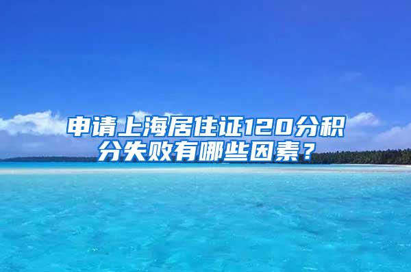 申请上海居住证120分积分失败有哪些因素？