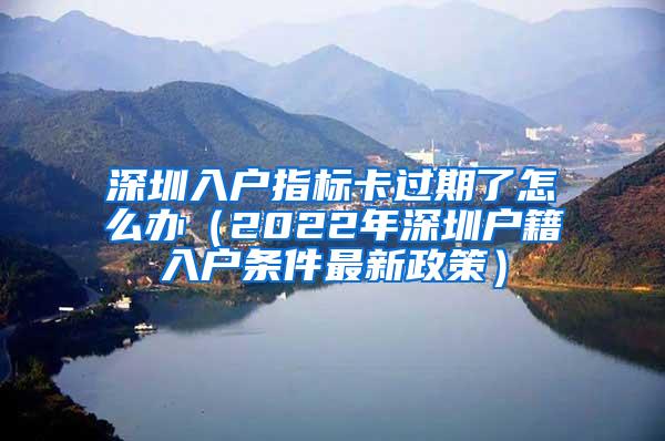 深圳入户指标卡过期了怎么办（2022年深圳户籍入户条件最新政策）