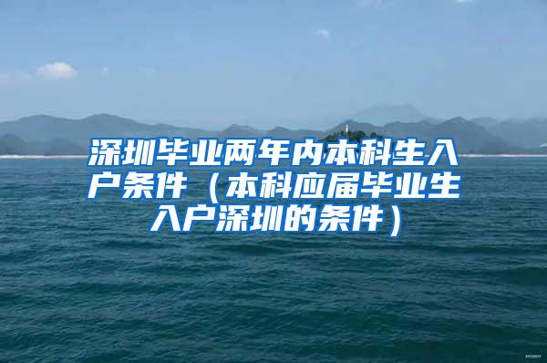 深圳毕业两年内本科生入户条件（本科应届毕业生入户深圳的条件）