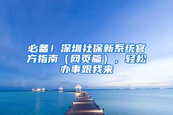 必备！深圳社保新系统官方指南（网页篇），轻松办事跟我来