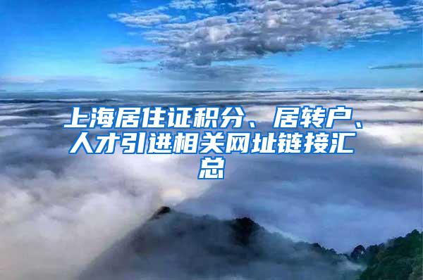 上海居住证积分、居转户、人才引进相关网址链接汇总