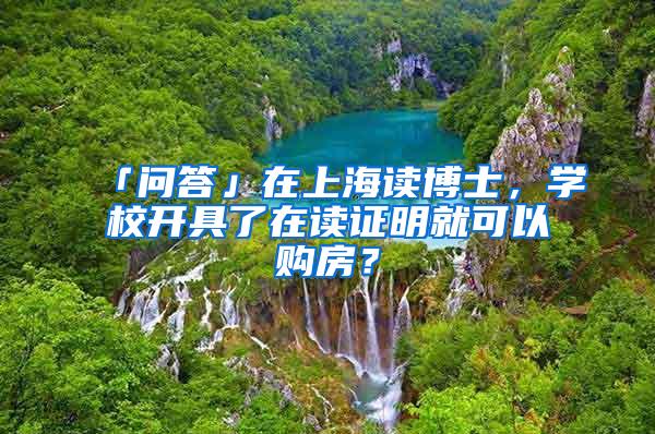 「问答」在上海读博士，学校开具了在读证明就可以购房？