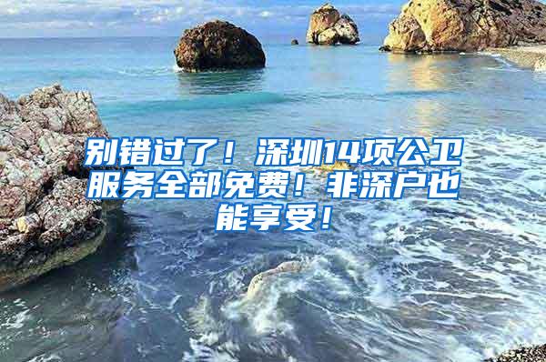 别错过了！深圳14项公卫服务全部免费！非深户也能享受！
