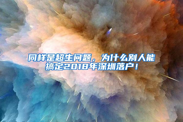 同样是超生问题，为什么别人能搞定2018年深圳落户！