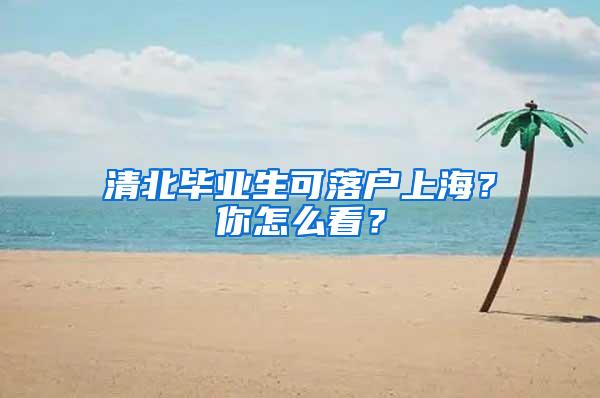 清北毕业生可落户上海？你怎么看？