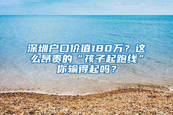 深圳户口价值180万？这么昂贵的“孩子起跑线”你输得起吗？