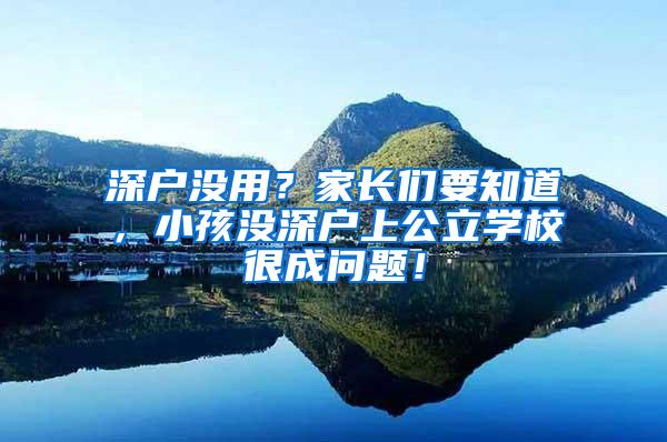 深户没用？家长们要知道，小孩没深户上公立学校很成问题！