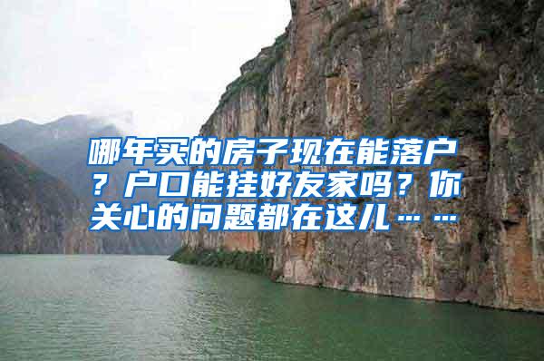哪年买的房子现在能落户？户口能挂好友家吗？你关心的问题都在这儿……
