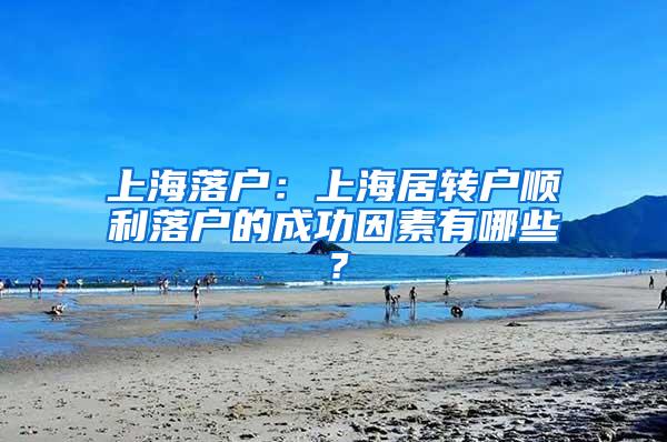 上海落户：上海居转户顺利落户的成功因素有哪些？