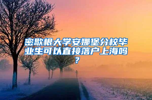 密歇根大学安娜堡分校毕业生可以直接落户上海吗？