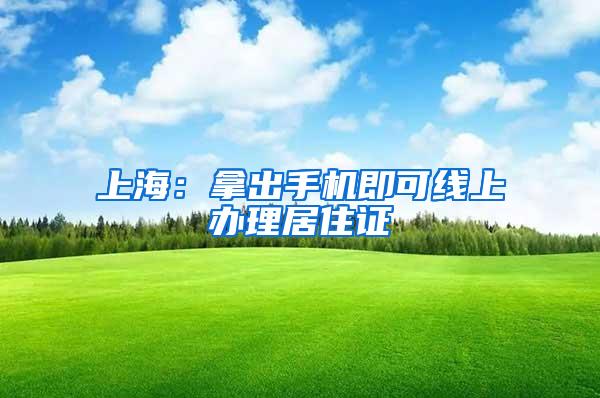 上海：拿出手机即可线上办理居住证