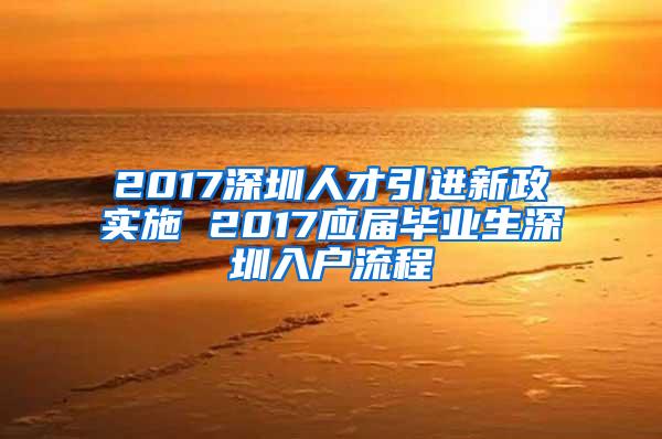 2017深圳人才引进新政实施 2017应届毕业生深圳入户流程