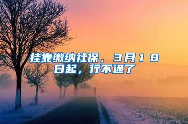 挂靠缴纳社保，３月１８日起，行不通了