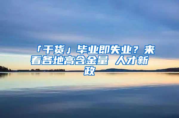 「干货」毕业即失业？来看各地高含金量 人才新政