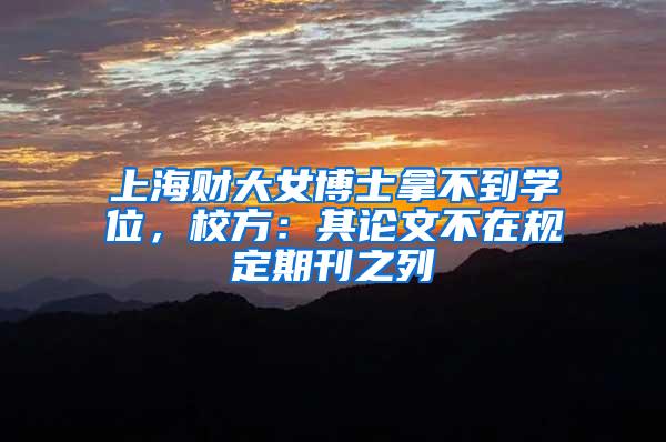 上海财大女博士拿不到学位，校方：其论文不在规定期刊之列