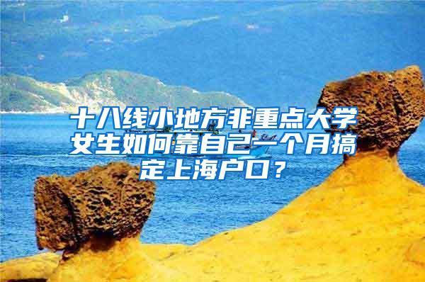 十八线小地方非重点大学女生如何靠自己一个月搞定上海户口？