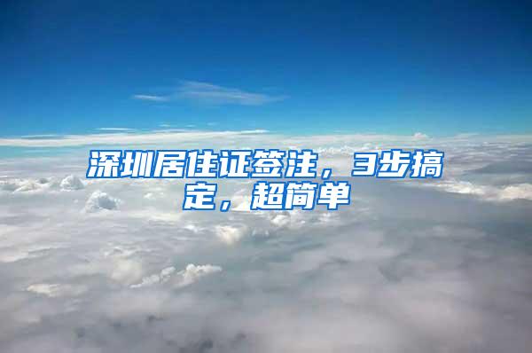 深圳居住证签注，3步搞定，超简单
