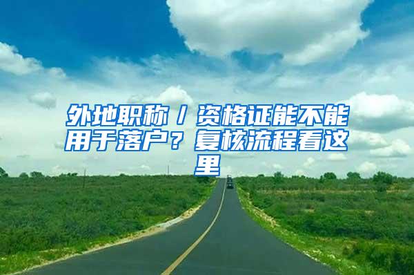 外地职称／资格证能不能用于落户？复核流程看这里