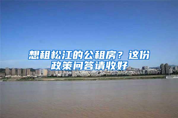 想租松江的公租房？这份政策问答请收好→