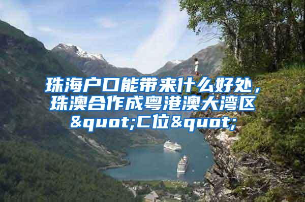 珠海户口能带来什么好处，珠澳合作成粤港澳大湾区"C位"