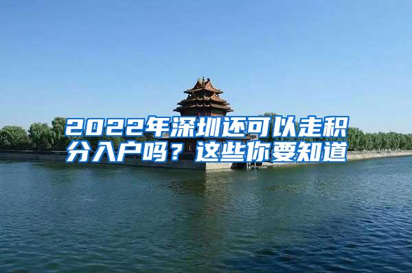 2022年深圳还可以走积分入户吗？这些你要知道