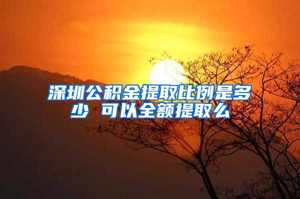 深圳公积金提取比例是多少 可以全额提取么