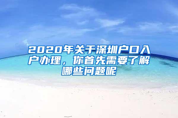 2020年关于深圳户口入户办理，你首先需要了解哪些问题呢